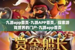 九游app首页-九游APP首页，探索游戏世界的门户-九游app首页