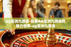 ag亚洲九游会-探索AG亚洲九游会的魅力世界-ag亚洲九游会