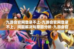 九游会官网登录不上-九游会官网登录不上，问题解决与原因分析-九游会官网登录不上
