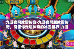 九游官网冰雪传奇-九游官网版冰雪传奇，引领你走进神奇的冰雪世界-九游官网冰雪传奇