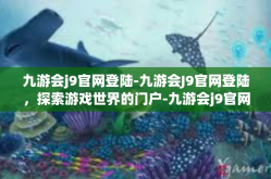 九游会j9官网登陆-九游会J9官网登陆，探索游戏世界的门户-九游会j9官网登陆