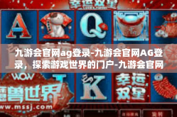 九游会官网ag登录-九游会官网AG登录，探索游戏世界的门户-九游会官网ag登录