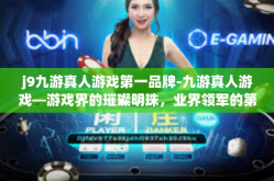 j9九游真人游戏第一品牌-九游真人游戏—游戏界的璀璨明珠，业界领军的第一品牌-j9九游真人游戏第一品牌