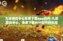 九游游戏中心免费下载app软件-九游游戏中心，免费下载APP软件的乐园-九游游戏中心免费下载app软件