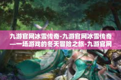 九游官网冰雪传奇-九游官网冰雪传奇—一场游戏的冬天冒险之旅-九游官网冰雪传奇