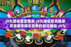 J9九游会首页登录-J9九游会首页登录，尽享数字娱乐世界的前沿体验-J9九游会首页登录