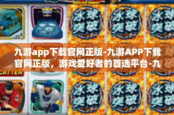 九游app下载官网正版-九游APP下载官网正版，游戏爱好者的首选平台-九游app下载官网正版