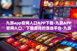 九游app官网入口APP下载-九游APP官网入口，下载游戏的首选平台-九游app官网入口APP下载
