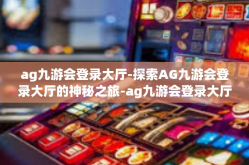 ag九游会登录大厅-探索AG九游会登录大厅的神秘之旅-ag九游会登录大厅