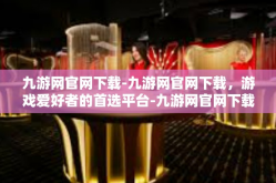 九游网官网下载-九游网官网下载，游戏爱好者的首选平台-九游网官网下载