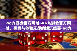ag九游会官方网址-AG九游会官方网址，探索与体验无尽的娱乐盛宴-ag九游会官方网址