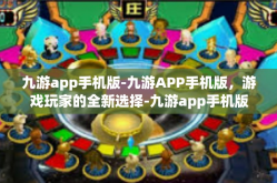 九游app手机版-九游APP手机版，游戏玩家的全新选择-九游app手机版