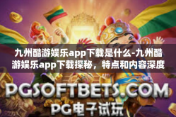 九州酷游娱乐app下载是什么-九州酷游娱乐app下载探秘，特点和内容深度解读-九州酷游娱乐app下载是什么