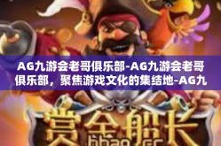 AG九游会老哥俱乐部-AG九游会老哥俱乐部，聚焦游戏文化的集结地-AG九游会老哥俱乐部