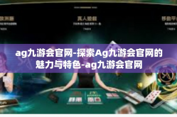 ag九游会官网-探索Ag九游会官网的魅力与特色-ag九游会官网