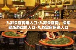 九游会官网进入口-九游会官网，探索最新游戏的入口-九游会官网进入口