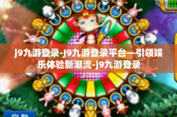 j9九游登录-J9九游登录平台—引领娱乐体验新潮流-j9九游登录