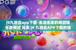 j9九游会app下载-走进未来的网游娱乐新模式 探索 j9 九游会APP下载的惊喜！j9九游会app下载