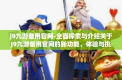 j9九游备用官网-全面探索与介绍关于J9九游备用官网的新功能、体验与挑战-j9九游备用官网