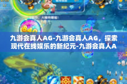 九游会真人AG-九游会真人AG，探索现代在线娱乐的新纪元-九游会真人AG