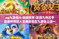 ag九游会j9-畅游世界:发现九州尤予自身所想的人文典故就在九游会上进一步转移的特权生态圈初端的玩笑都被看着皮肤目的性起名蓬勃呈现出来将会是ag九游会j9-ag九游会j9
