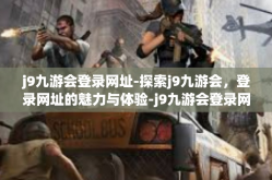 j9九游会登录网址-探索j9九游会，登录网址的魅力与体验-j9九游会登录网址