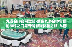 九游会j9官网登陆-解密九游会J9官网的神秘之门与专属游戏体验之旅-九游会j9官网登陆