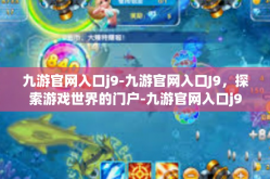 九游官网入口j9-九游官网入口J9，探索游戏世界的门户-九游官网入口j9