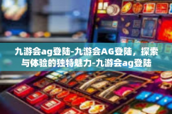 九游会ag登陆-九游会AG登陆，探索与体验的独特魅力-九游会ag登陆
