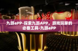 九游aPP-探索九游APP，游戏玩家的必备工具-九游aPP