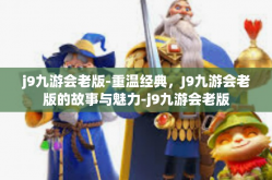 j9九游会老版-重温经典，J9九游会老版的故事与魅力-j9九游会老版