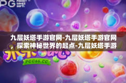 九层妖塔手游官网-九层妖塔手游官网，探索神秘世界的起点-九层妖塔手游官网