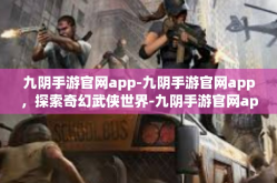 九阴手游官网app-九阴手游官网app，探索奇幻武侠世界-九阴手游官网app