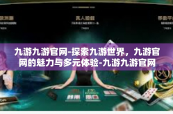 九游九游官网-探索九游世界，九游官网的魅力与多元体验-九游九游官网