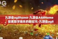 九游会ag8home-九游会AG8Home，探索数字娱乐的新纪元-九游会ag8home