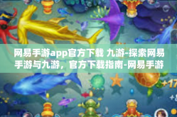 网易手游app官方下载 九游-探索网易手游与九游，官方下载指南-网易手游app官方下载 九游