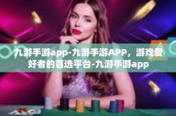 九游手游app-九游手游APP，游戏爱好者的首选平台-九游手游app