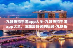 九妖折扣手游app大全-九妖折扣手游app大全，游戏爱好者的福音-九妖折扣手游app大全