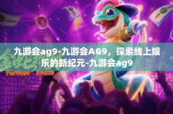九游会ag9-九游会AG9，探索线上娱乐的新纪元-九游会ag9