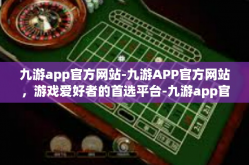 九游app官方网站-九游APP官方网站，游戏爱好者的首选平台-九游app官方网站
