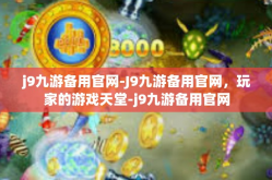 j9九游备用官网-J9九游备用官网，玩家的游戏天堂-j9九游备用官网
