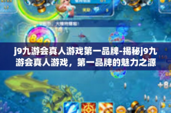 j9九游会真人游戏第一品牌-揭秘j9九游会真人游戏，第一品牌的魅力之源-j9九游会真人游戏第一品牌