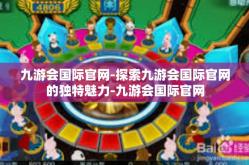 九游会国际官网-探索九游会国际官网的独特魅力-九游会国际官网