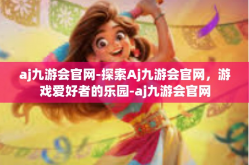 aj九游会官网-探索Aj九游会官网，游戏爱好者的乐园-aj九游会官网