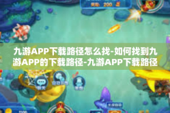 九游APP下载路径怎么找-如何找到九游APP的下载路径-九游APP下载路径怎么找