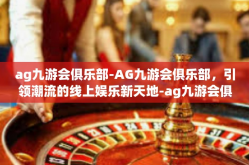ag九游会俱乐部-AG九游会俱乐部，引领潮流的线上娱乐新天地-ag九游会俱乐部