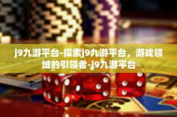 j9九游平台-探索j9九游平台，游戏领域的引领者-j9九游平台