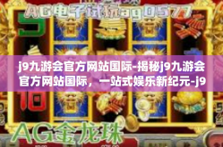 j9九游会官方网站国际-揭秘j9九游会官方网站国际，一站式娱乐新纪元-j9九游会官方网站国际