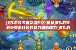 j9九游会老哥交流社区-揭秘j9九游会老哥交流社区的魅力和影响力-j9九游会老哥交流社区