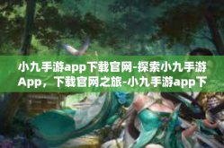 小九手游app下载官网-探索小九手游App，下载官网之旅-小九手游app下载官网